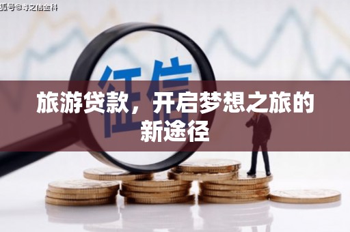 晋江旅游贷款，开启梦想之旅的新途径