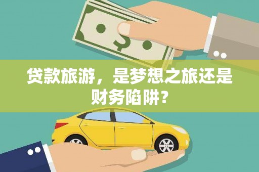晋江贷款旅游，是梦想之旅还是财务陷阱？