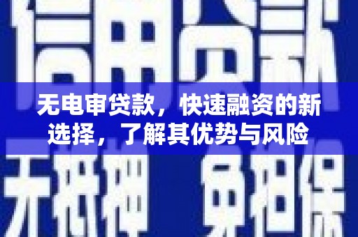晋江无电审贷款，快速融资的新选择，了解其优势与风险