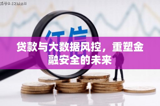 晋江贷款与大数据风控，重塑金融安全的未来