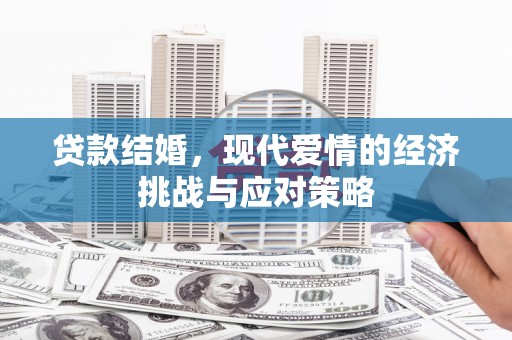 晋江贷款结婚，现代爱情的经济挑战与应对策略