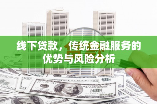 晋江线下贷款，传统金融服务的优势与风险分析