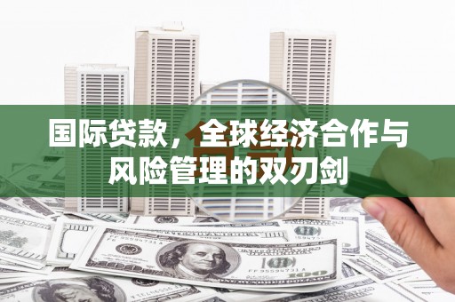 晋江国际贷款，全球经济合作与风险管理的双刃剑