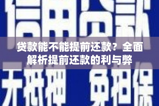 晋江贷款能不能提前还款？全面解析提前还款的利与弊