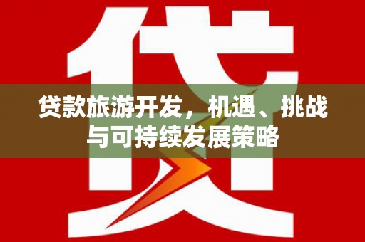 晋江贷款旅游开发，机遇、挑战与可持续发展策略