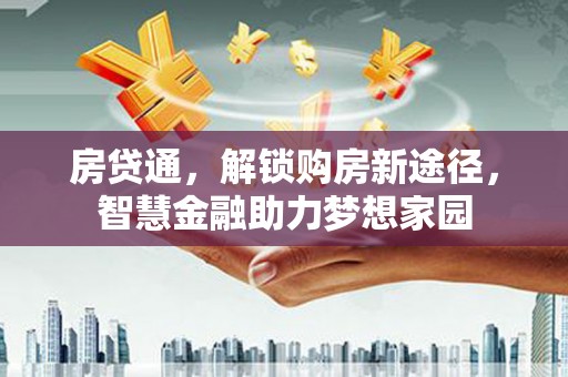 晋江房贷通，解锁购房新途径，智慧金融助力梦想家园
