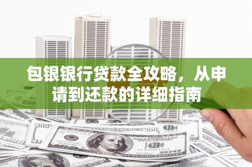 晋江包银银行贷款全攻略，从申请到还款的详细指南