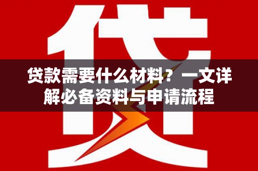 晋江贷款需要什么材料？一文详解必备资料与申请流程