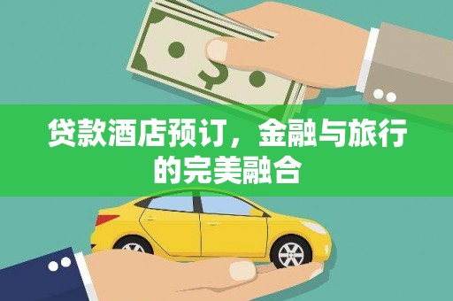 晋江贷款酒店预订，金融与旅行的完美融合