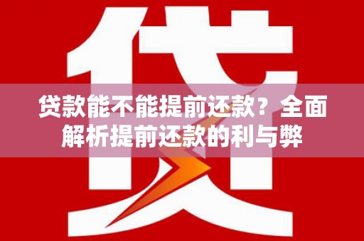 晋江贷款能不能提前还款？全面解析提前还款的利与弊