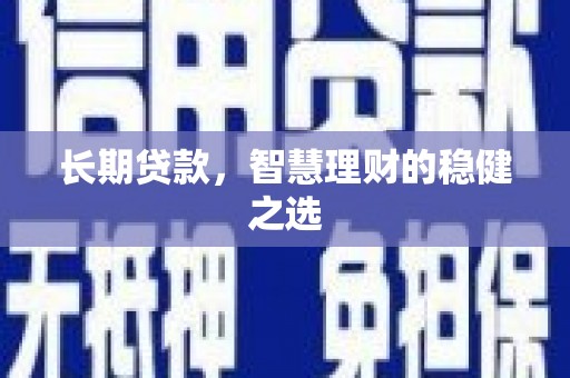 晋江长期贷款，智慧理财的稳健之选