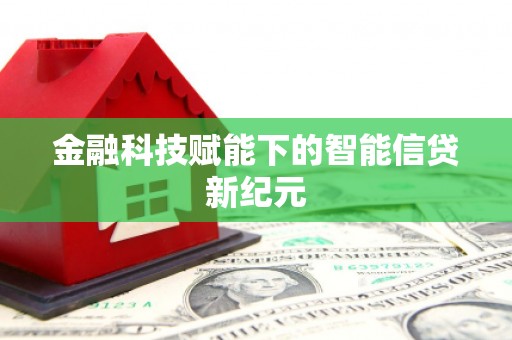晋江金融科技赋能下的智能信贷新纪元