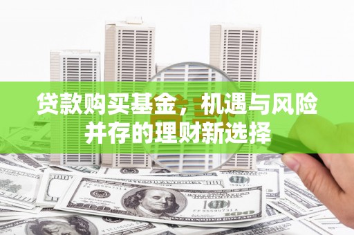 晋江贷款购买基金，机遇与风险并存的理财新选择