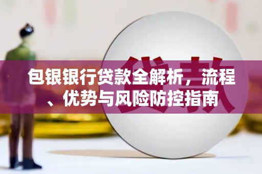 晋江包银银行贷款全解析，流程、优势与风险防控指南