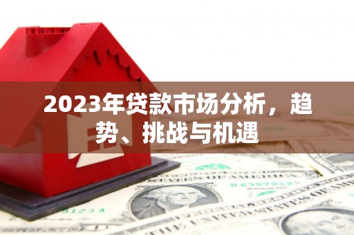 晋江2023年贷款市场分析，趋势、挑战与机遇