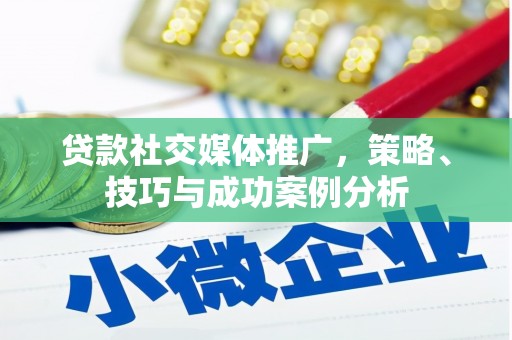 晋江贷款社交媒体推广，策略、技巧与成功案例分析