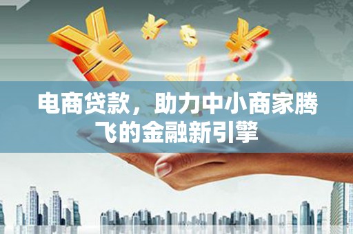 晋江电商贷款，助力中小商家腾飞的金融新引擎