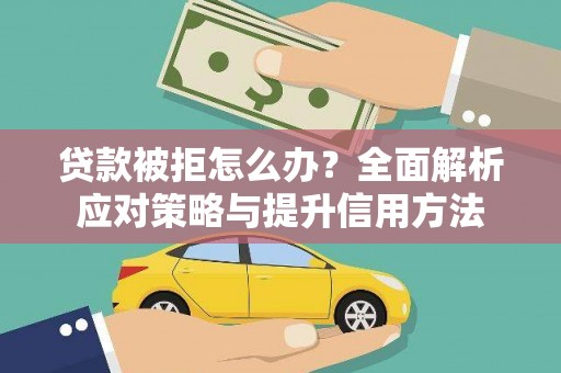 晋江贷款被拒怎么办？全面解析应对策略与提升信用方法