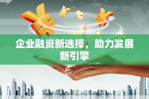 晋江企业融资新选择，助力发展新引擎