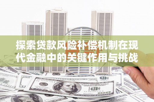 晋江探索贷款风险补偿机制在现代金融中的关键作用与挑战