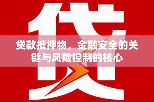 晋江贷款抵押物，金融安全的关键与风险控制的核心