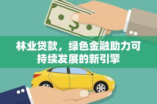 晋江林业贷款，绿色金融助力可持续发展的新引擎