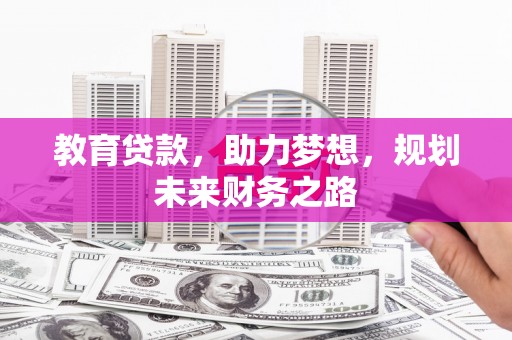 晋江教育贷款，助力梦想，规划未来财务之路