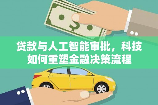 晋江贷款与人工智能审批，科技如何重塑金融决策流程