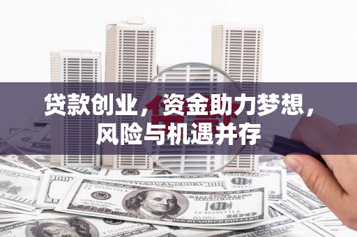 晋江贷款创业，资金助力梦想，风险与机遇并存