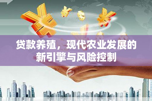 晋江贷款养殖，现代农业发展的新引擎与风险控制