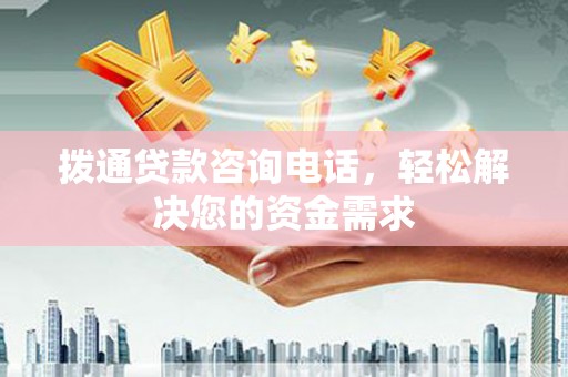 晋江拨通贷款咨询电话，轻松解决您的资金需求