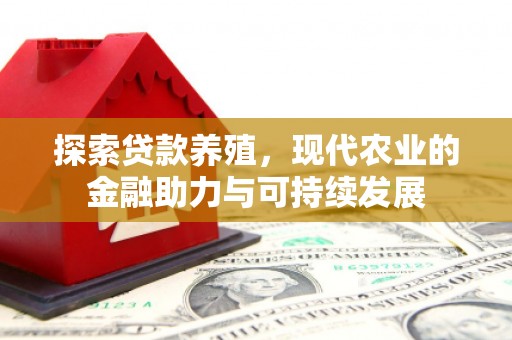 晋江探索贷款养殖，现代农业的金融助力与可持续发展