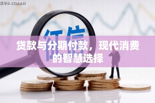 晋江贷款与分期付款，现代消费的智慧选择