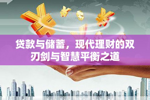 晋江贷款与储蓄，现代理财的双刃剑与智慧平衡之道