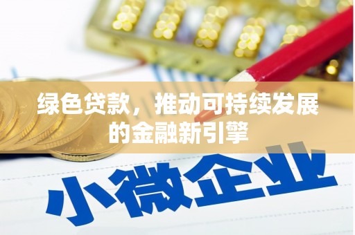 晋江绿色贷款，推动可持续发展的金融新引擎