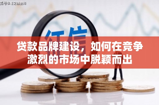 晋江贷款品牌建设，如何在竞争激烈的市场中脱颖而出