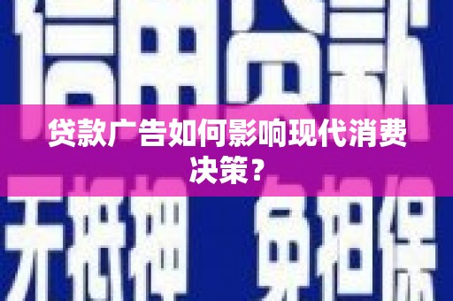 晋江贷款广告如何影响现代消费决策？