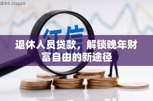 晋江退休人员贷款，解锁晚年财富自由的新途径