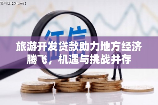 晋江旅游开发贷款助力地方经济腾飞，机遇与挑战并存