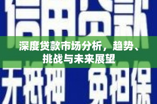晋江深度贷款市场分析，趋势、挑战与未来展望