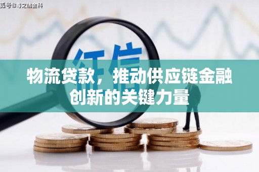 晋江物流贷款，推动供应链金融创新的关键力量