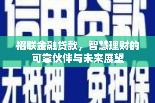 晋江招联金融贷款，智慧理财的可靠伙伴与未来展望