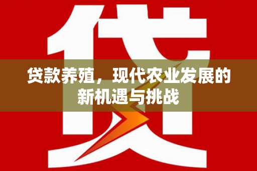 晋江贷款养殖，现代农业发展的新机遇与挑战