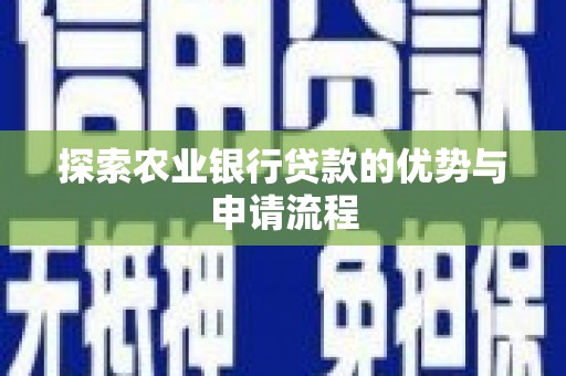 晋江探索农业银行贷款的优势与申请流程