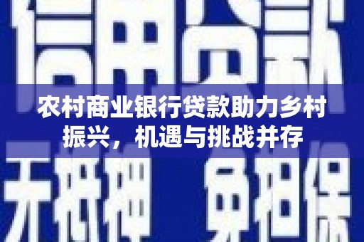 晋江农村商业银行贷款助力乡村振兴，机遇与挑战并存