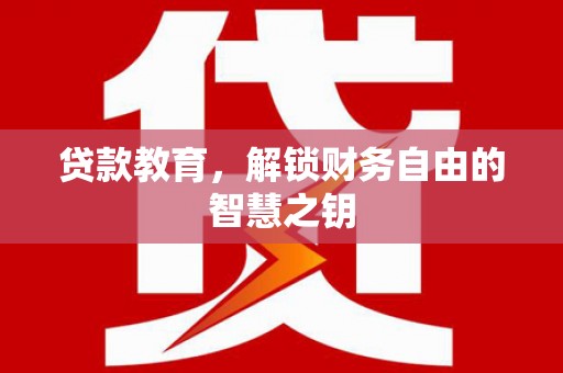 晋江贷款教育，解锁财务自由的智慧之钥