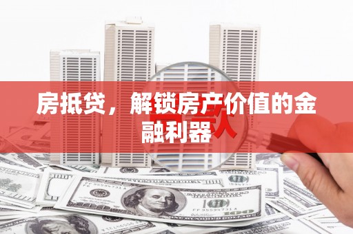 晋江房抵贷，解锁房产价值的金融利器
