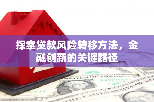 晋江探索贷款风险转移方法，金融创新的关键路径