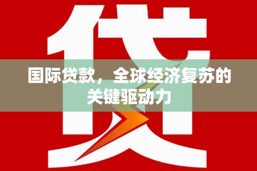 晋江国际贷款，全球经济复苏的关键驱动力