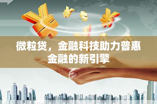 晋江微粒贷，金融科技助力普惠金融的新引擎